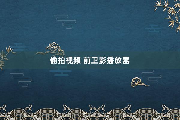 偷拍视频 前卫影播放器
