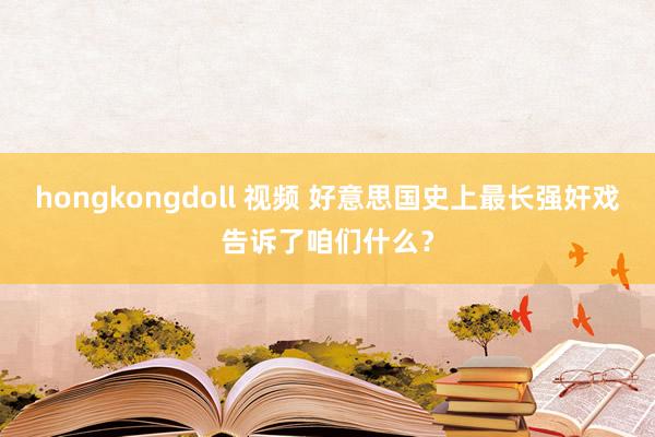 hongkongdoll 视频 好意思国史上最长强奸戏告诉了咱们什么？