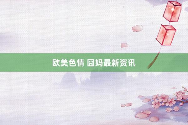 欧美色情 囧妈最新资讯