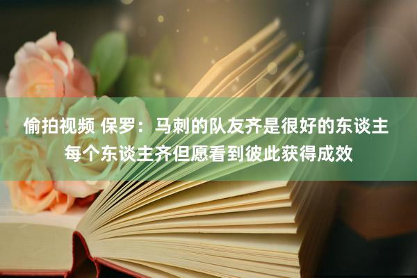 偷拍视频 保罗：马刺的队友齐是很好的东谈主 每个东谈主齐但愿看到彼此获得成效
