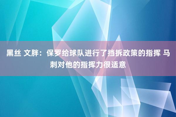 黑丝 文胖：保罗给球队进行了挡拆政策的指挥 马刺对他的指挥力很适意