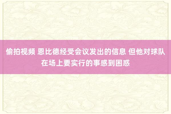 偷拍视频 恩比德经受会议发出的信息 但他对球队在场上要实行的事感到困惑