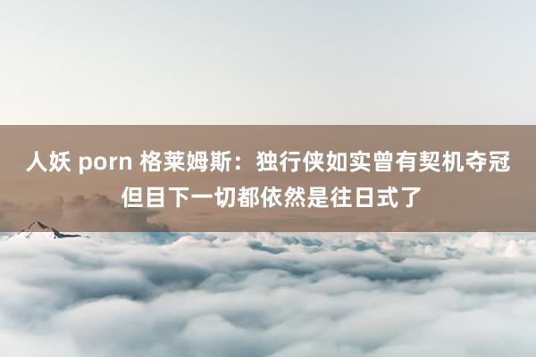 人妖 porn 格莱姆斯：独行侠如实曾有契机夺冠 但目下一切都依然是往日式了