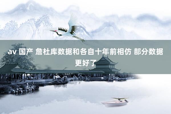 av 国产 詹杜库数据和各自十年前相仿 部分数据更好了