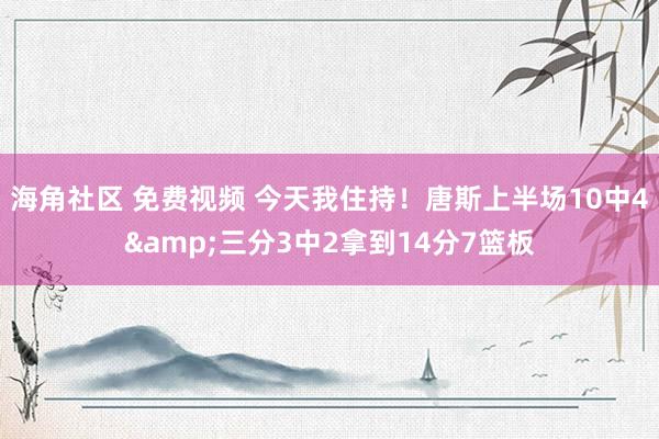 海角社区 免费视频 今天我住持！唐斯上半场10中4&三分3中2拿到14分7篮板