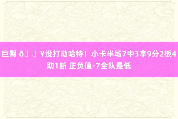 巨臀 😥没打动哈特！小卡半场7中3拿9分2板4助1断 正负值-7全队最低