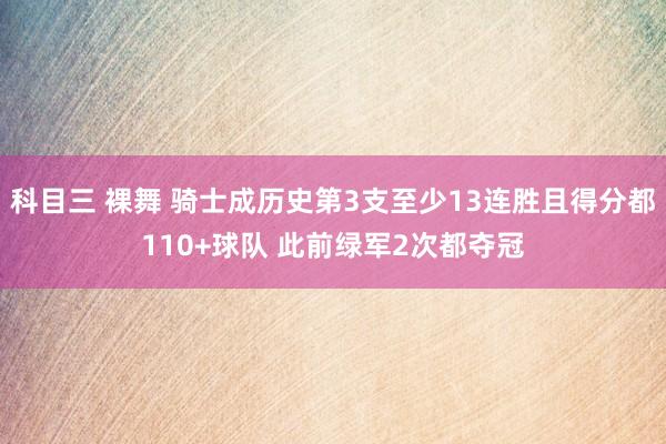 科目三 裸舞 骑士成历史第3支至少13连胜且得分都110+球队 此前绿军2次都夺冠