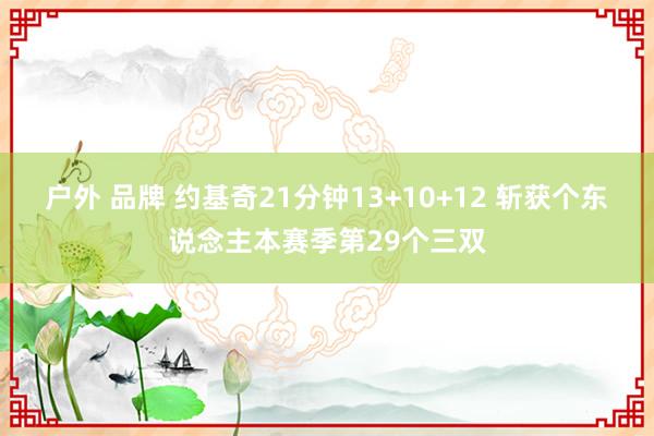 户外 品牌 约基奇21分钟13+10+12 斩获个东说念主本赛季第29个三双