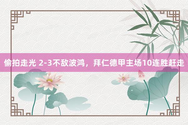 偷拍走光 2-3不敌波鸿，拜仁德甲主场10连胜赶走