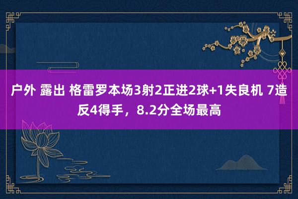 户外 露出 格雷罗本场3射2正进2球+1失良机 7造反4得手，8.2分全场最高